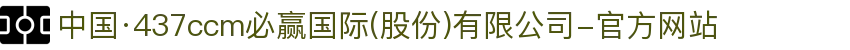 中国·437ccm必赢国际(股份)有限公司-官方网站
